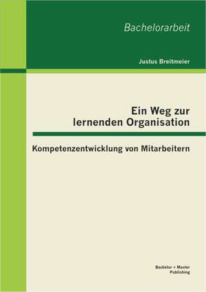 Ein Weg Zur Lernenden Organisation: Kompetenzentwicklung Von Mitarbeitern de Justus Breitmeier