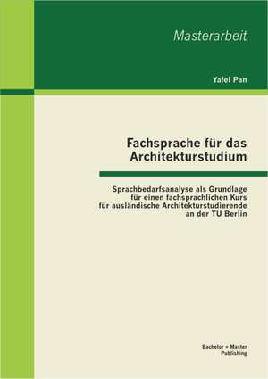 Fachsprache Fur Das Architekturstudium: Sprachbedarfsanalyse ALS Grundlage Fur Einen Fachsprachlichen Kurs Fur Auslandische Architekturstudierende an de Yafei Pan