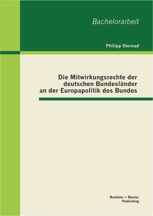 Die Mitwirkungsrechte Der Deutschen Bundeslander an Der Europapolitik Des Bundes: Eine Empirische Analyse de Philipp Sternad