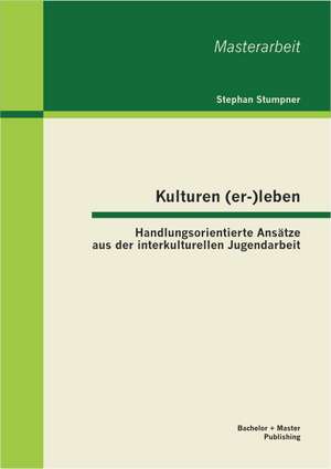 Kulturen (Er-)Leben: Handlungsorientierte Ansatze Aus Der Interkulturellen Jugendarbeit de Stephan Stumpner