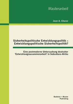 Sicherheitspolitische Entwicklungspolitik - Entwicklungspolitische Sicherheitspolitik? Eine Postmoderne Untersuchung Deutscher 'Entwicklungszusammenar: Wie Gewinnt Man Die Kaufkraftige Mittelschicht Der in Deutschland Lebenden Turkischen Migranten? de Jean A. Charar