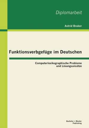 Funktionsverbgefuge Im Deutschen: Computerlexikographische Probleme Und Losungsansatze de Astrid Bruker