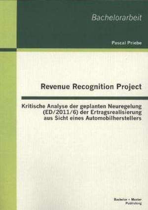 Revenue Recognition Project: Kritische Analyse Der Geplanten Neuregelung (Ed/2011/6) Der Ertragsrealisierung Aus Sicht Eines Automobilherstellers de Pascal Priebe