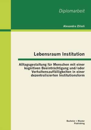 Lebensraum Institution: Alltagsgestaltung Fur Menschen Mit Einer Kognitiven Beeintrachtigung Und/Oder Verhaltensauffalligkeiten in Einer Dezen de Alexandra Zilioli