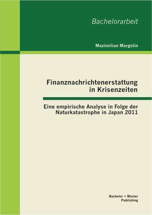 Finanznachrichtenerstattung in Krisenzeiten: Eine Empirische Analyse in Folge Der Naturkatastrophe in Japan 2011 de Maximilian Margolin