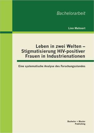 Leben in Zwei Welten - Stigmatisierung HIV-Positiver Frauen in Industrienationen: Eine Systematische Analyse Des Forschungsstandes de Linn Mehnert