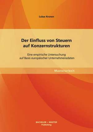 Der Einfluss Von Steuern Auf Konzernstrukturen: Eine Empirische Untersuchung Auf Basis Europaischer Unternehmensdaten de Lukas Kronen