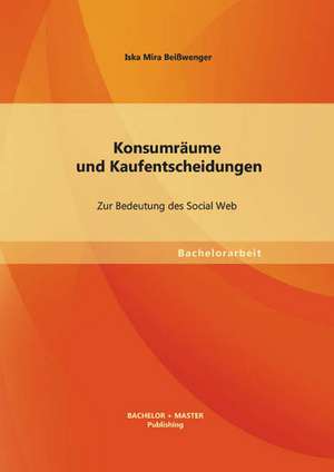 Konsumraume Und Kaufentscheidungen: Zur Bedeutung Des Social Web de Iska Mira Beißwenger