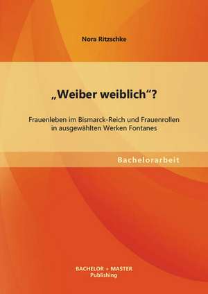 "Weiber Weiblich"? Frauenleben Im Bismarck-Reich Und Frauenrollen in Ausgewahlten Werken Fontanes: Eine Unterrichtssequenz Im Fach Englisch Einer 7. Klasse (Gymnasium) de Nora Ritzschke