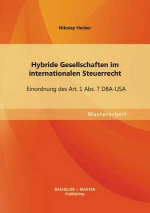 Hybride Gesellschaften Im Internationalen Steuerrecht: Einordnung Des Art. 1 ABS. 7 DBA-USA de Nikolay Herber