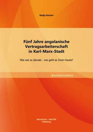 Funf Jahre Angolanische Vertragsarbeiterschaft in Karl-Marx-Stadt: Wie War Es Damals - Wie Geht Es Ihnen Heute? de Nadja Kemter