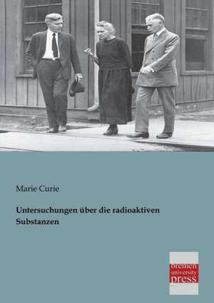 Untersuchungen über die radioaktiven Substanzen de Marie Curie