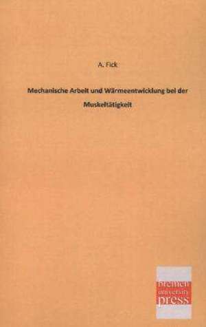 Mechanische Arbeit und Wärmeentwicklung bei der Muskeltätigkeit de A. Fick