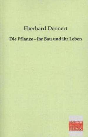 Die Pflanze - ihr Bau und ihr Leben de Eberhard Dennert