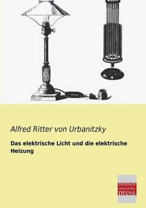 Das elektrische Licht und die elektrische Heizung de Alfred Ritter Von Urbanitzky