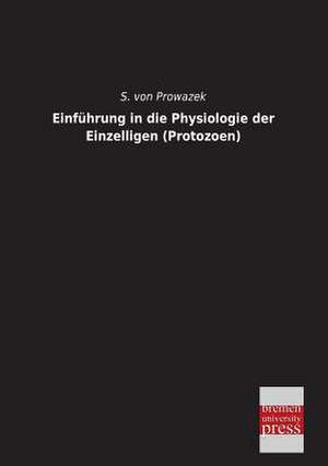 Einführung in die Physiologie der Einzelligen (Protozoen) de S. von Prowazek