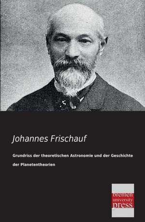 Grundriss der theoretischen Astronomie und der Geschichte der Planetentheorien de Johannes Frischauf