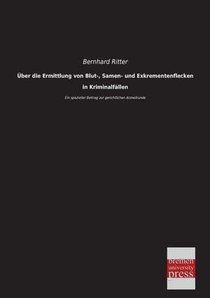 Über die Ermittlung von Blut-, Samen- und Exkrementenflecken in Kriminalfällen de Bernhard Ritter