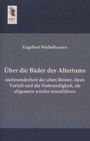 Über die Bäder des Altertums, insbesonderheit der alten Römer, ihren Verfall und die Notwendigkeit, sie allgemein wieder einzuführen de Engelbert Wichelhausen