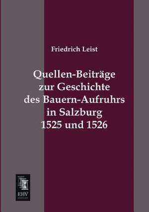 Quellen-Beiträge zur Geschichte des Bauern-Aufruhrs in Salzburg 1525 und 1526 de Friedrich Leist