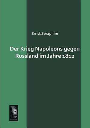 Der Krieg Napoleons gegen Russland im Jahre 1812 de Ernst Seraphim