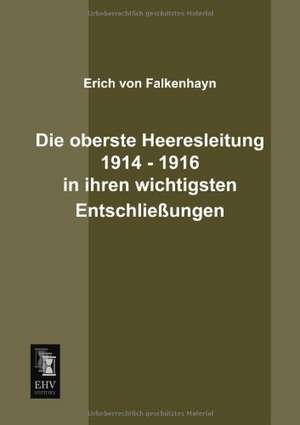 Die oberste Heeresleitung 1914 - 1916 in ihren wichtigsten Entschließungen de Erich Von Falkenhayn