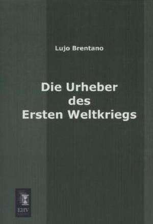 Die Urheber des Ersten Weltkriegs de Lujo Brentano