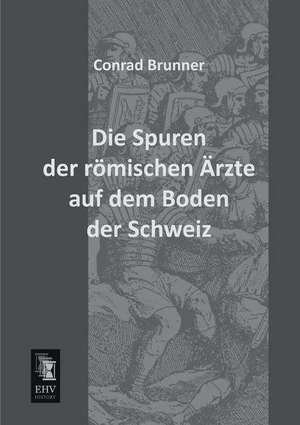 Die Spuren der römischen Ärzte auf dem Boden der Schweiz de Conrad Brunner