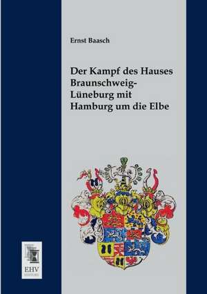 Der Kampf des Hauses Braunschweig-Lüneburg mit Hamburg um die Elbe de Ernst Baasch