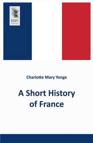 A Short History of France de Charlotte Mary Yonge