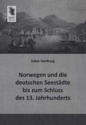 Norwegen und die deutschen Seestädte bis zum Schluss des 13. Jahrhunderts de Julius Harttung