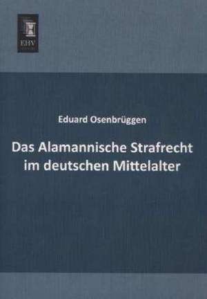 Das Alamannische Strafrecht im deutschen Mittelalter de Eduard Osenbrüggen