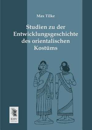 Studien zu der Entwicklungsgeschichte des orientalischen Kostüms de Max Tilke