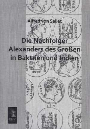 Die Nachfolger Alexanders des Großen in Baktrien und Indien de Alfred Von Sallet