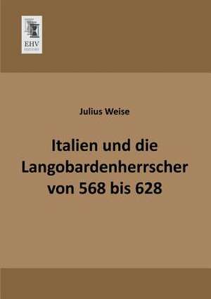 Italien und die Langobardenherrscher von 568 bis 628 de Julius Weise