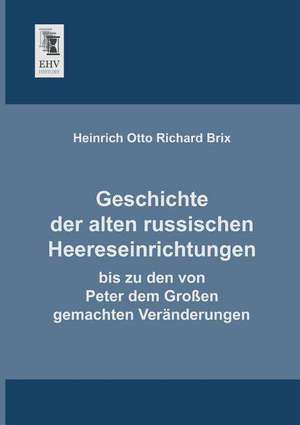 Geschichte der alten russischen Heereseinrichtungen de Heinrich Otto Richard Brix