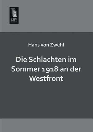 Die Schlachten im Sommer 1918 an der Westfront de Hans von Zwehl