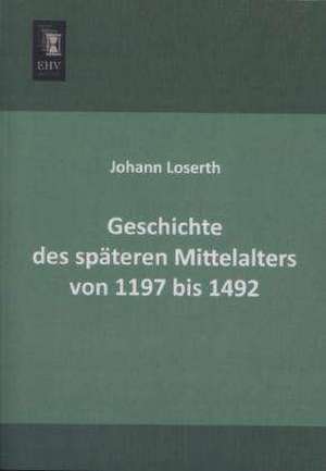 Geschichte des späteren Mittelalters von 1197 bis 1492 de Johann Loserth