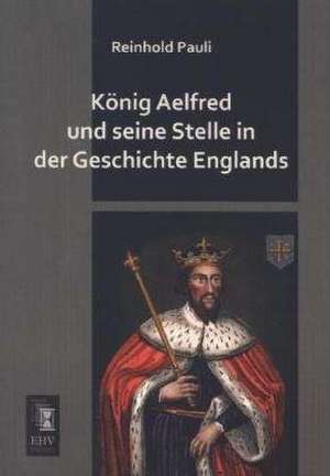 König Aelfred und seine Stelle in der Geschichte Englands de Reinhold Pauli