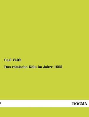 Das römische Köln im Jahre 1885 de Carl Veith