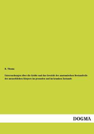 Untersuchungen über die Größe und das Gewicht der anatomischen Bestandteile des menschlichen Körpers im gesunden und im kranken Zustande de R. Thoma