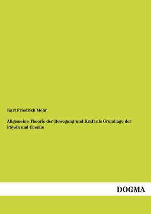 Allgemeine Theorie der Bewegung und Kraft als Grundlage der Physik und Chemie de Karl Friedrich Mohr