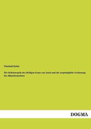 Die Ordensregeln des Heiligen Franz von Assisi und die ursprüngliche Verfassung des Minoritenordens de Vlastimil Kybal