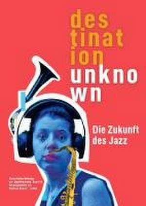 Darmstädter Beiträge zur Jazzforschung 18. Destination Unknown de Wolfram Knauer