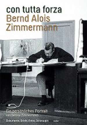 con tutta forza. Bernd Alois Zimmermann de Bettina Zimmermann