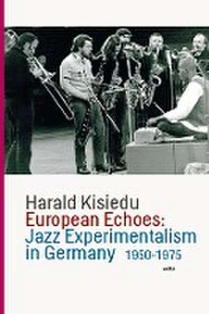 Kisiedu, H: European Echoes: Jazz Experimentalism in Germany