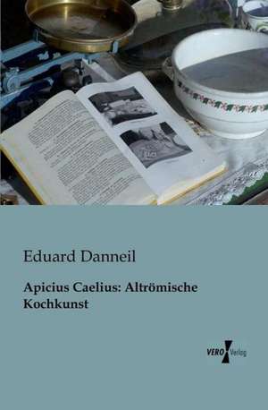 Apicius Caelius: Altrömische Kochkunst de Eduard Danneil