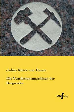 Die Ventilationsmaschinen der Bergwerke de Julius Ritter Von Hauer