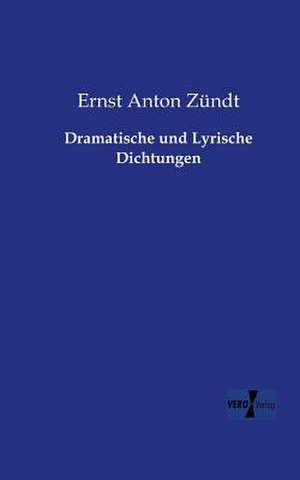 Dramatische und Lyrische Dichtungen de Ernst Anton Zündt