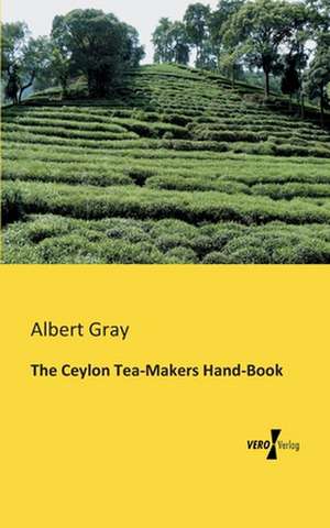 The Ceylon Tea-Makers Hand-Book de Albert Gray